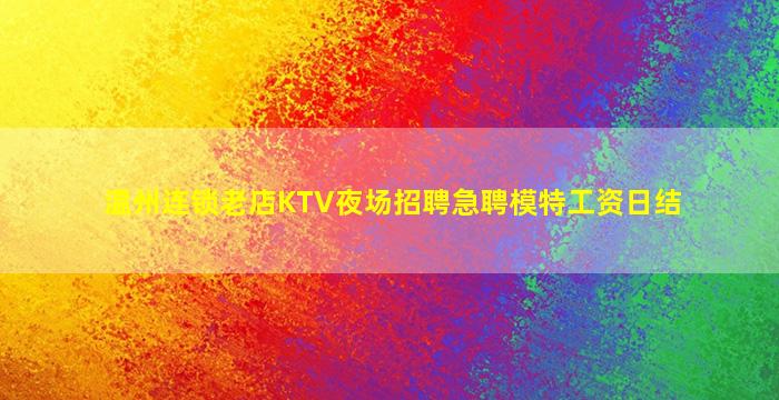 温州连锁老店KTV夜场招聘急聘模特工资日结