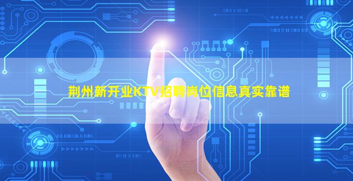 荆州新开业KTV招聘岗位信息真实靠谱